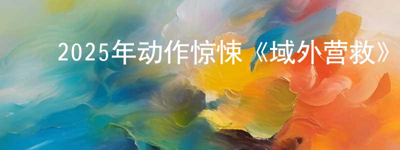 ﻿陈罗的个人主页,﻿2025年动作惊悚《域外营救》BD中英双字迅雷下载_电影天堂